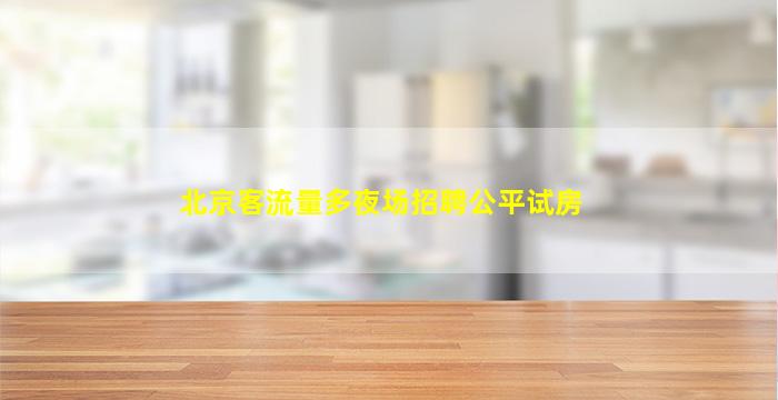 北京客流量多夜场招聘公平试房